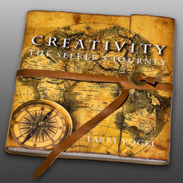 Creativity: The Seeker’s Journey, Larry Vogel